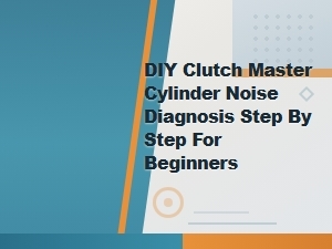 Diy Clutch Master Cylinder Noise: Common Causes and Step-by-Step Diagnosis for Beginners