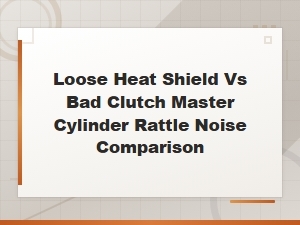Loose Heat Shield vs Bad Clutch Master Cylinder: Rattle Noise Comparison