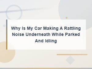 Common Causes of Rattling Noise Under a Car While Parked and Idling