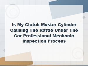 Is Your Clutch Master Cylinder Causing the Rattle?