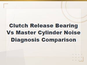 Clutch Release Bearing vs Master Cylinder Noise Diagnosis