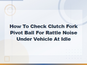 How to Check Clutch Fork Pivot Ball for Rattle Noise Under Vehicle at Idle