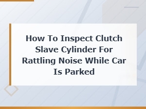 How to Inspect the Clutch Slave Cylinder for Rattling Noise When Parked