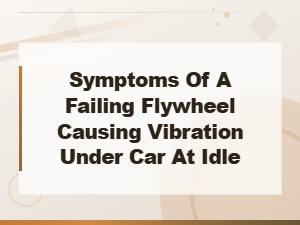 Symptoms of a Failing Flywheel Causing Vibration Under Car at Idle