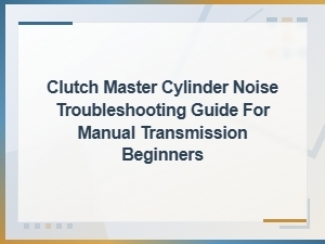 Clutch Master Cylinder Noise: Beginner's Troubleshooting Guide